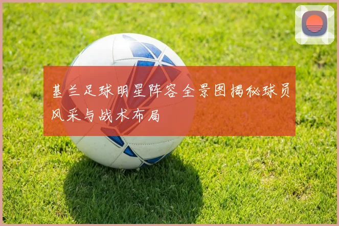 基兰足球明星阵容全景图揭秘球员风采与战术布局